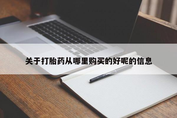 私人卖打胎药微信号，关于打胎药从哪里购买的好呢的信息