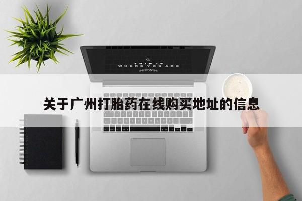 私人卖打胎药微信号，关于广州打胎药在线购买地址的信息