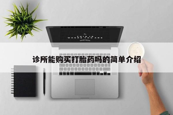 私人卖打胎药微信号，诊所能购买打胎药吗的简单介绍