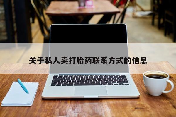 私人卖打胎药微信号，关于私人卖打胎药联系方式的信息