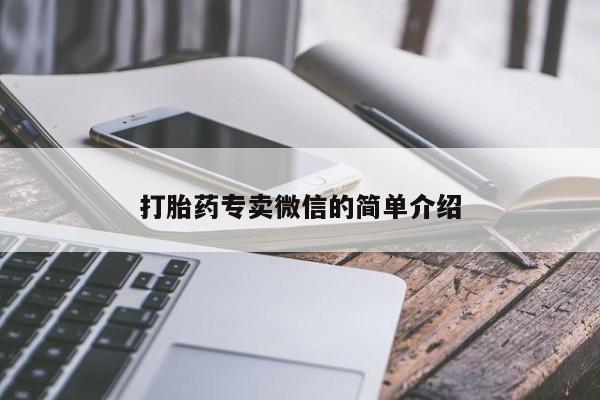 私人卖打胎药微信号，打胎药专卖微信的简单介绍