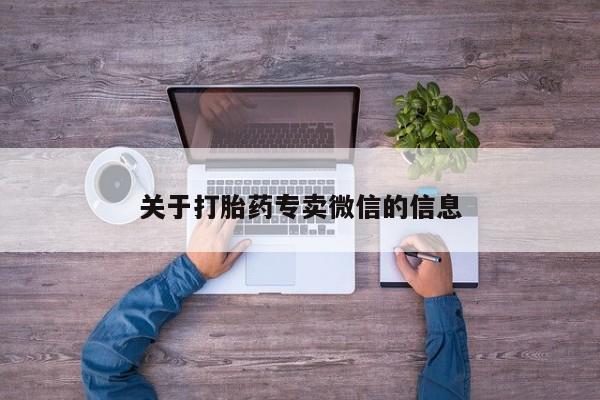 私人卖打胎药微信号，关于打胎药专卖微信的信息