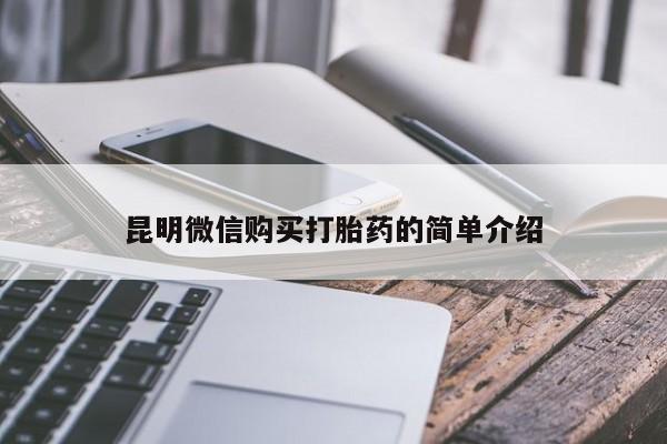 私人卖打胎药微信号，昆明微信购买打胎药的简单介绍