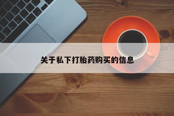 私人卖打胎药微信号，关于私下打胎药购买的信息