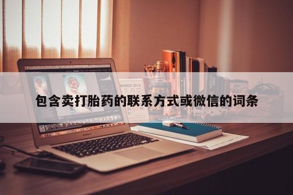 私人卖打胎药微信号，包含卖打胎药的联系方式或微信的词条