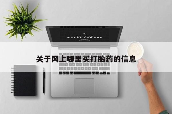 私人卖打胎药微信号，关于网上哪里买打胎药的信息