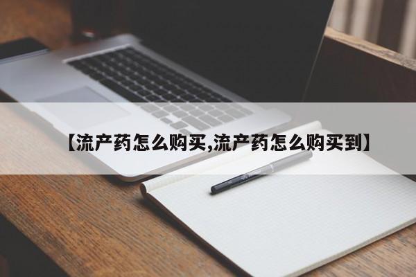 私人卖打胎药微信号，【流产药怎么购买,流产药怎么购买到】