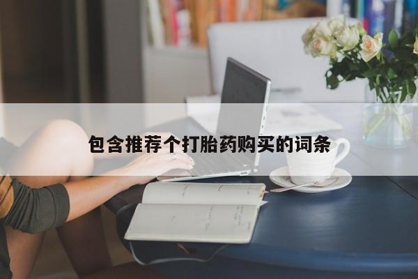私人卖打胎药微信号,包含推荐个打胎药购买的词条