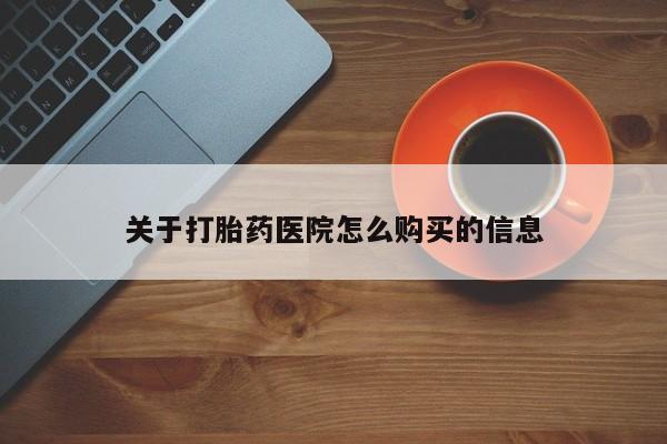 私人卖打胎药微信号，关于打胎药医院怎么购买的信息