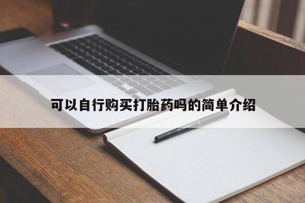 私人卖打胎药微信号，可以自行购买打胎药吗的简单介绍