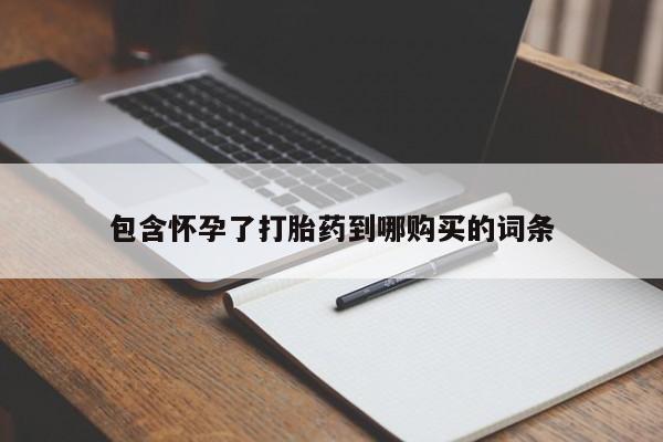 私人卖打胎药微信号，包含怀孕了打胎药到哪购买的词条