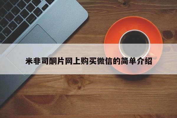私人卖打胎药微信号，米非司酮片网上购买微信的简单介绍