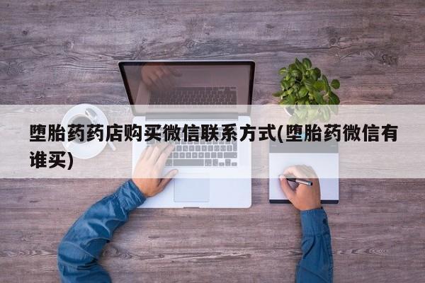 私人卖打胎药微信号，堕胎药药店购买微信联系方式(堕胎药微信有谁买)