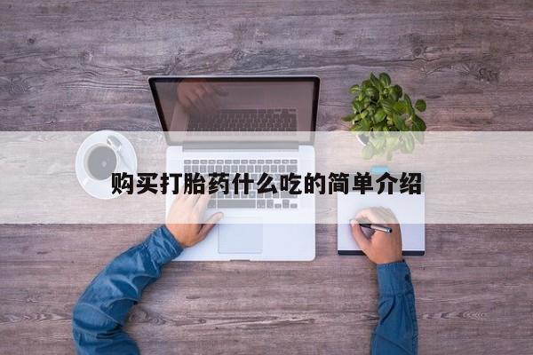 私人卖打胎药微信号，购买打胎药什么吃的简单介绍