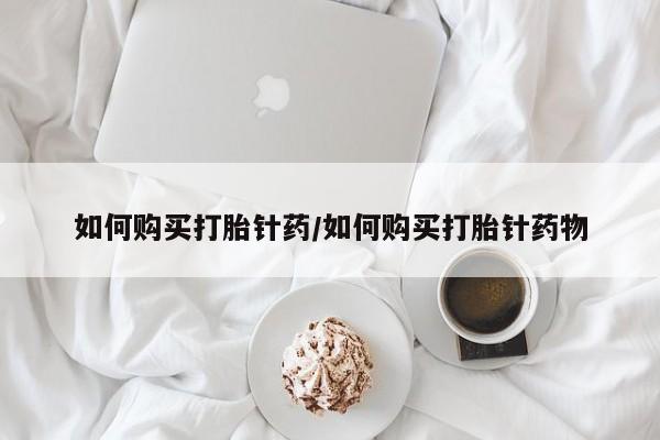 私人卖打胎药微信号，如何购买打胎针药/如何购买打胎针药物