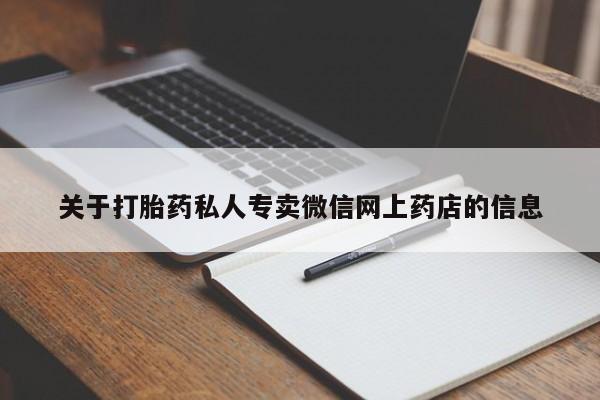 私人卖打胎药微信号，关于打胎药私人专卖微信网上药店的信息