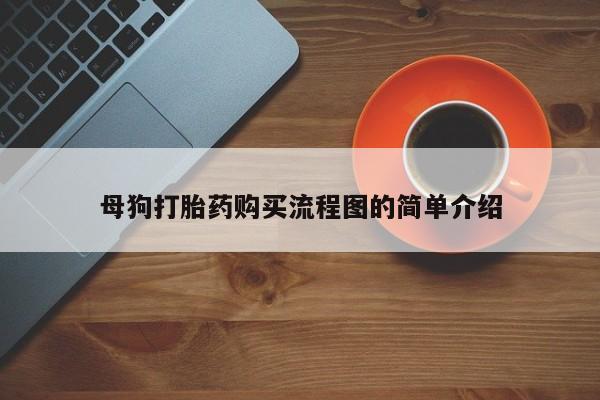 私人卖打胎药微信号，母狗打胎药购买流程图的简单介绍