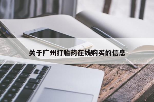 私人卖打胎药微信号，关于广州打胎药在线购买的信息