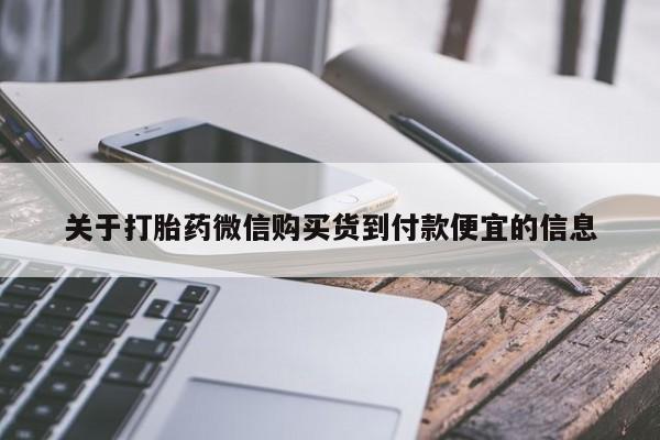 私人卖打胎药微信号，关于打胎药微信购买货到付款便宜的信息