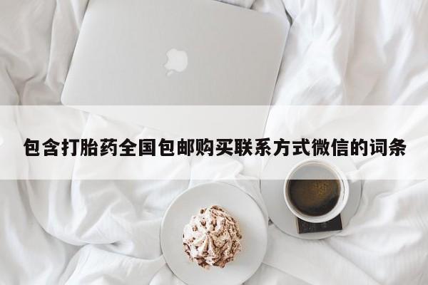 私人卖打胎药微信号，包含打胎药全国包邮购买联系方式微信的词条