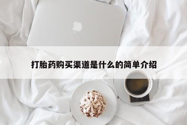 私人卖打胎药微信号，打胎药购买渠道是什么的简单介绍