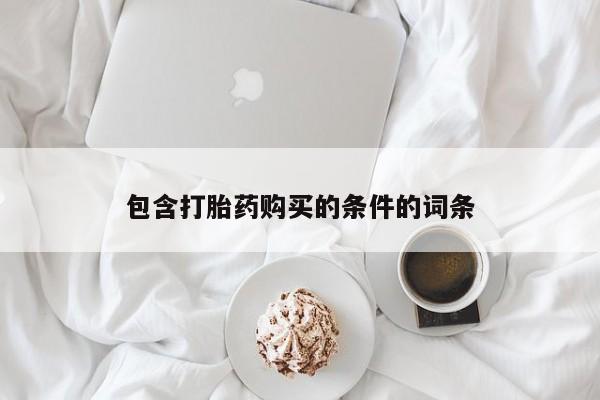 私人卖打胎药微信号，包含打胎药购买的条件的词条