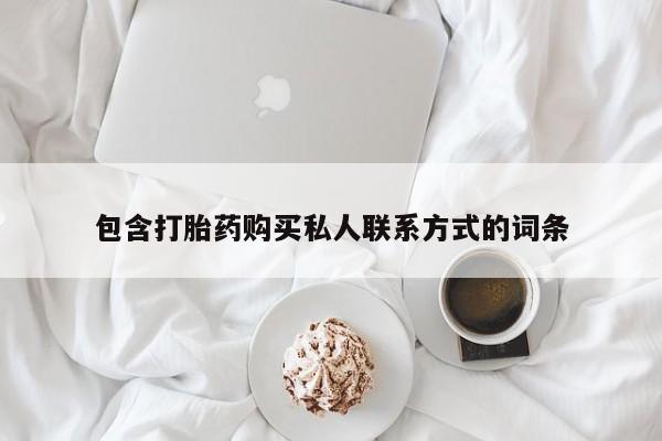 私人卖打胎药微信号，包含打胎药购买私人联系方式的词条
