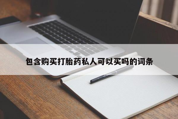 私人卖打胎药微信号，包含购买打胎药私人可以买吗的词条