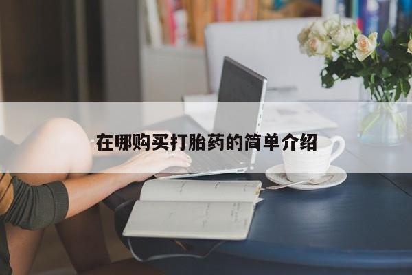 私人卖打胎药微信号，在哪购买打胎药的简单介绍