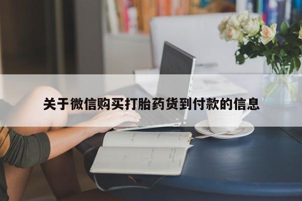 私人卖打胎药微信号，关于微信购买打胎药货到付款的信息