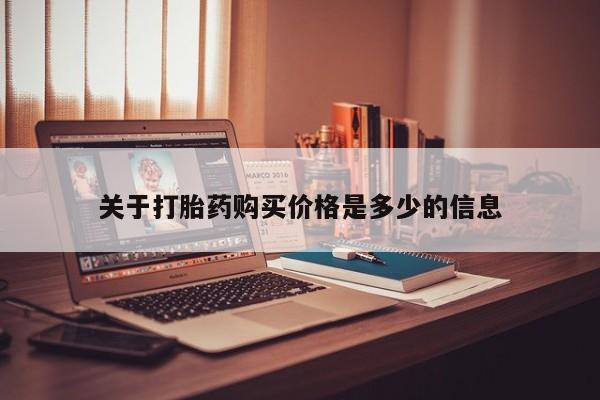 私人卖打胎药微信号，关于打胎药购买价格是多少的信息
