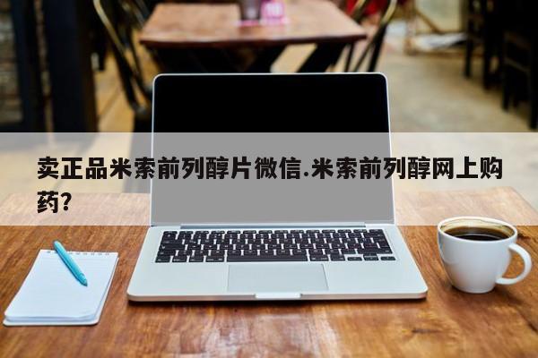 私人卖打胎药微信号，卖正品米索前列醇片微信.米索前列醇网上购药？